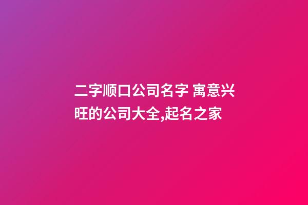 二字顺口公司名字 寓意兴旺的公司大全,起名之家-第1张-公司起名-玄机派